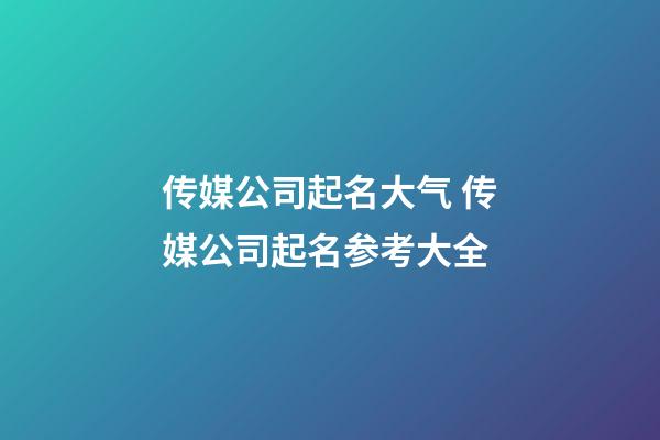 传媒公司起名大气 传媒公司起名参考大全-第1张-公司起名-玄机派